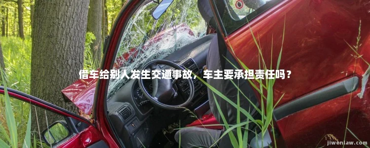 借车给别人发生交通事故，车主要承担责任吗？