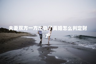 夫妻双方一方出轨了离婚怎么判定财产